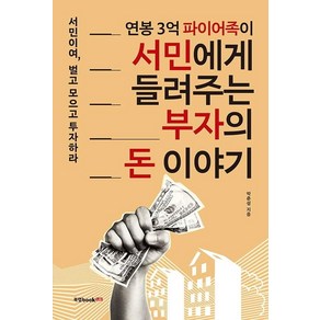 [북랩]연봉 3억 파이어족이 서민에게 들려주는 부자의 돈 이야기 : 서민이여 벌고 모으고 투자하라