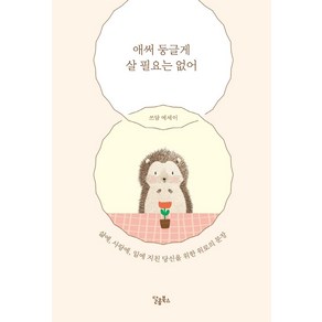 [달콤북스]애써 둥글게 살 필요는 없어 : 삶에 사랑에 일에 지친 당신을 위한 위로의 문장