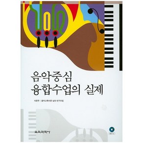 음악중심 융합수업의 실제, 교육과학사, 석문주,음악교육이론 실천 연구모임 공저