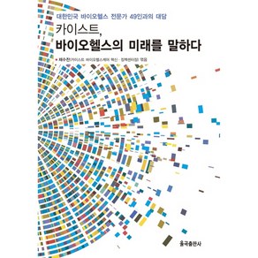 카이스트 바이오헬스의 미래를 말하다:대한민국 바이오헬스 전문가 49인과의 대담