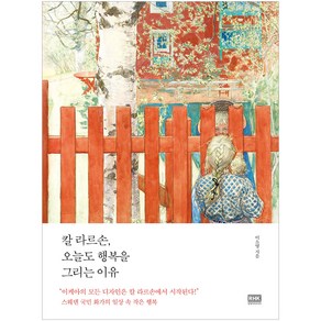 칼 라르손 오늘도 행복을 그리는 이유:스웨덴 국민 화가의 일상 속 작은 행복, 알에이치코리아