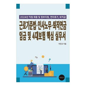 근로기준법·인사노무·퇴직연금 임금 및 4대보험 핵심 실무서(2024):직원채용 및 정부지원 연차휴가 퇴직금, 경영정보사, 이진규