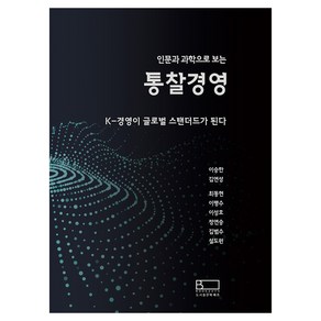 인문과 과학으로 보는통찰경영:K-경영이 글로벌 스탠더드가 된다, 북쌔즈, 이승한, 김연성, 최동현, 이평수, 이성호, 정연승, 김범수, 설도원