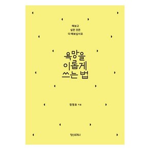 욕망을 이롭게 쓰는 법:해보고 싶은 것은 다 해보십시오, 정신세계사, 정명호