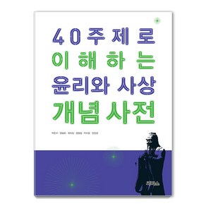 40 주제로 이해하는 윤리와 사상 개념 사전, 씨마스, 박찬구 양일모 최유진 정원섭 박지운 안인선