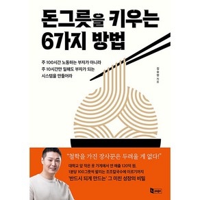 돈그릇을 키우는 6가지 방법:주 100시간 노동하는 부자가 아닐 주 10시간만 일해도 부자가 되는 시스템을 만들어라