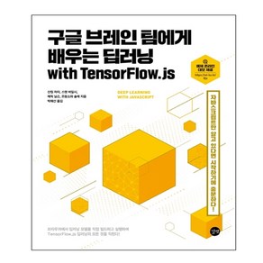 구글 브레인 팀에게 배우는 딥러닝 with TensorFlow.js:자바스크립트만 알고 있다면 시작하기에 충분하다!