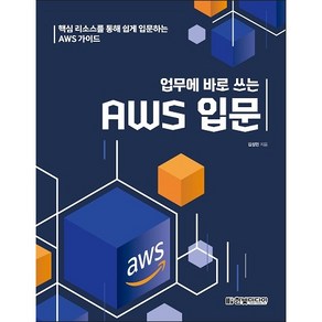 업무에 바로 쓰는 AWS 입문:핵심 리소스를 통해 쉽게 입문하는 AWS 가이드