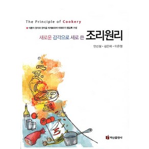 새로운 감각으로 새로 쓴조리원리:식품의 원리와 원칙을 체계화하여 이해하기 쉽도록 구성