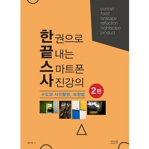 한 권으로 끝내는 스마트폰 사진강의 구도와 사진촬영 보정법:인물 음식 풍경 야경 반영 제품 사진 촬영하기