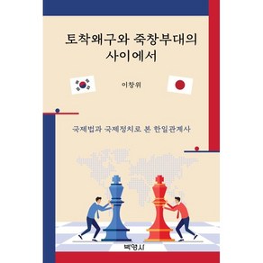 토착왜구와 죽창부대의 사이에서:국제법과 국제정치로 본 한일관계사, 박영사, 이창위