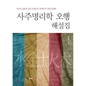 사주명리학 오행 해설집:타고난 성품을 좋은 운명으로 바꿔주는 인생 나침반