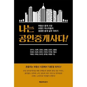 나는 공인중개사다!:부동산 중개 시장 브랜드 마스터들의 생생한 중개 실무 이야기, 정서연,김명용,안상화,강우진,이충신,정지윤,김성인..., 매일경제신문사