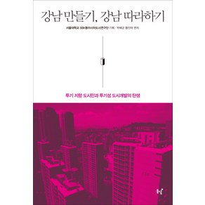 강남 만들기 강남 따라하기:투기 지향 도시민과 투기성 도시개발의 탄생, 동녘, 서울대SSK동아시아도시연구단(기획), 박배균(편저), 황진태(편저)