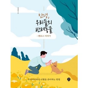 안녕 우리들의 반려동물: 펫로스 이야기:우리아이와의 이별을 준비하는 방법