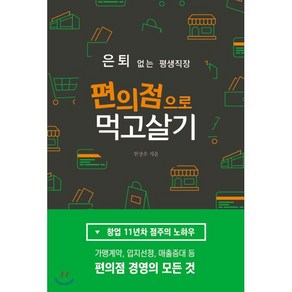 은퇴 없는 평생직장 편의점으로 먹고살기 : 창업11년차 점주가 알려주는 편의점 경영의 모든 것, 왓북(바른번역-단행), 한상우 저