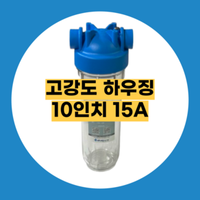 고강도 고압 하우징필터 지하수필터 투명하우징 10인치 15A 아트라스 농막 정수기 산업용, 고강도 10인치 15A