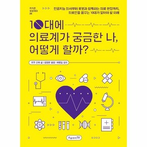 10대에 의료계가 궁금한 나 어떻게 할까?:인공지능 의사부터 로봇과 함께하는 의료 현장까지 의료인을 꿈꾸는 10대가 알아야 할 미래