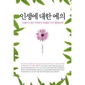 인생에 대한 예의:귀찮아서 혹은 두려워서 미뤄왔던 나의 행복들에게