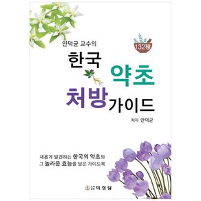 안덕균 교수의한국 약초 처방 가이드:새롭게 발견하는 한국의 약초와 그 놀라운 효능을 담은 가이드북, 의성당