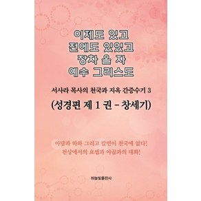 이제도 있고 전에도 있었고 장차 올 자 예수 그리스도 3:서사라 목사의 천국과 지옥 간증수기 | 성경편 제1권: 창세기