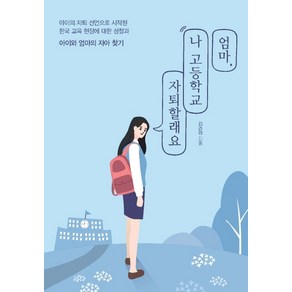 엄마 나 고등학교 자퇴할래요:아이의 자퇴 선언으로 시작된 한국 교육 현장에 대한 성찰과, 이담북스, 김라영