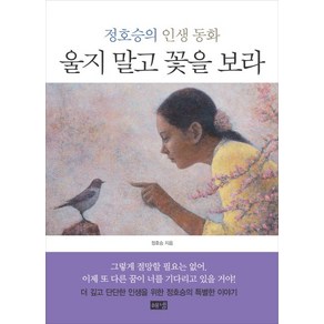 울지 말고 꽃을 보라:정호승의 인생 동화, 해냄출판사, 정호승