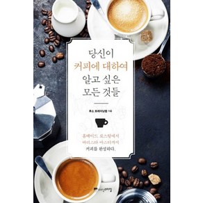 당신이 커피에 대하여 알고 싶은 모든 것들:홈메이드 로스팅에서 바리스타 마스터까지 커피를 완성하다