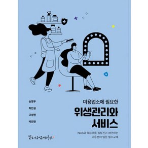 미용업소에 필요한 위생관리와 서비스:NCS와 학습모듈 집필진이 제안하는 미용분야 입문 필수교재, 미용업소에 필요한 위생관리와 서비스, 송영우, 최인실, 고성현, 박진현(저), 뷰티산업연구소