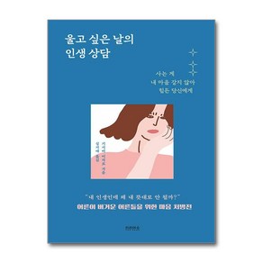 울고 싶은 날의 인생 상담:사는 게 내 마음 같지 않아 힘든 당신에게