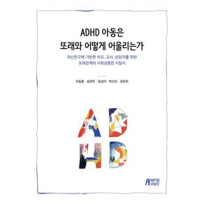 ADHD 아동은 또래와 어떻게 어울리는가:최신연구에 기반한 부모 교사 상담자를 위한