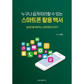 누구나 쉽게 따라할 수 있는 스마트폰 활용 백서:일상이 즐거워지는 스마트폰은 내 친구!, 에스엔에스소통연구소, 임계선