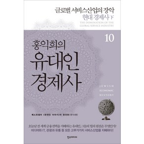 홍익희의 유대인 경제사 10: 글로벌 서비스산업의 장악:현대 경제사(하) | 베스트셀러 <유대인 이야기>의 완전판