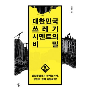 대한민국 쓰레기 시멘트의 비밀:발암물질에서 방사능까지 당신의 집이 위험하다, 이상북스