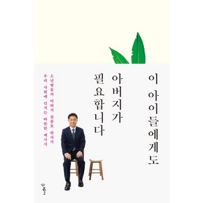 이 아이들에게도 아버지가 필요합니다:소년범들의 아버지 천종호 판사가 우리 사회에 던지는 따뜻한 메시지