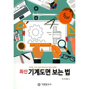 최신기계도면 보는 법:도면을 그리는 법과 해석을 알기쉽게 설명한, 기전연구사, 이국환 저