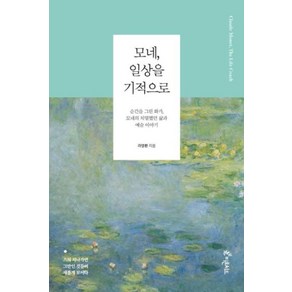 모네 일상을 기적으로:순간을 그린 화가 모네의 치열했던 삶과 예술 이야기