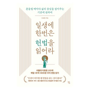 일생에 한번은 헌법을 읽어라:흔들릴 때마다 삶의 중심을 잡아주는 기준에 관하여, 이효원, 현대지성