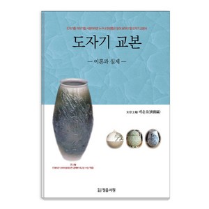 도자기 교본: 이론과 실제:도자기를 이야기할 사람이라면 누구나 한번쯤은 읽어 보아야 할 도자기 교�, 정음서원, 배윤호