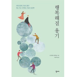 행복해질 용기(리뉴얼):이젠 인생이 무섭지 않다! 지금 시작하는 아들러 심리학, 북스토리, 기시미 이치로