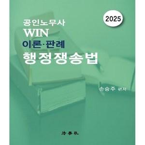 공인노무사 Win 이론·판례 행정쟁송법, 2025 공인노무사 Win 이론·판례 행정쟁송법, 손승주(저), 법학사