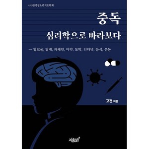 중독 심리학으로 바라보다:알코올 담배 카페인 마약 도박 인터넷 음식 운동, 지식과감성, 고건 저