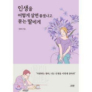 인생을 어떻게 살면 좋겠냐고 묻는 딸에게, 한창욱 저, 다연