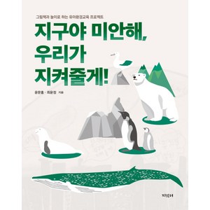 지구야 미안해 우리가 지켜줄게! : 그림책과 놀이로 하는 유아환경교육 프로젝트, 윤문홍,최윤정 저, 지식터