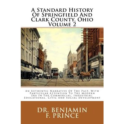 A Standard History of Springfield and Clark County Ohio Volume 2: An Authentic Narrative of the Past ..., Createspace Independent Publishing Platform