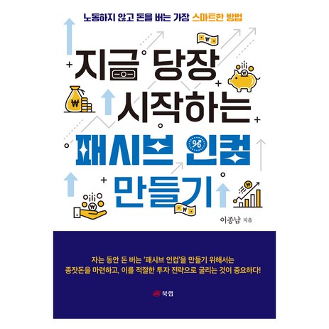 지금 당장 시작하는 패시브 인컴 만들기:노동하지 않고 돈을 버는 가장 스마트한 방법, 북랩, 이종남-추천-상품