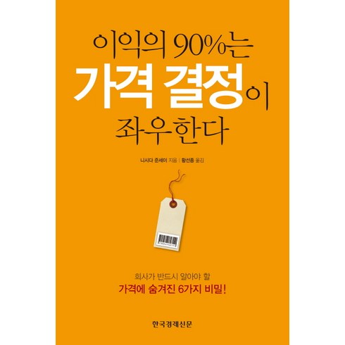 이익의 90%는 가격 결정이 좌우한다:회사가 반드시 알아야 할 가격에 숨겨진 6가지 비밀, 한국경제신문사, 니시다 준세이 저/황선종 역