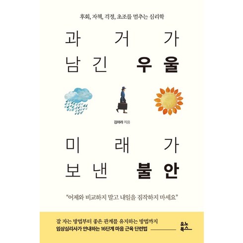 과거가남긴우울미래가보낸불안 - 과거가 남긴 우울 미래가 보낸 불안:후회 자책 걱정 초조를 멈추는 심리학, 김아라, 유노북스