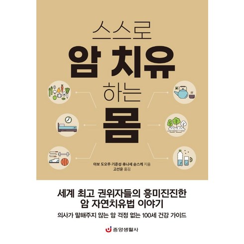 스스로 암 치유하는 몸:세계 권위자들의 흥미진진한 암 자연치유법 이야기, 아보 도오루 기준성 후나세 슌스케, 중앙생활사