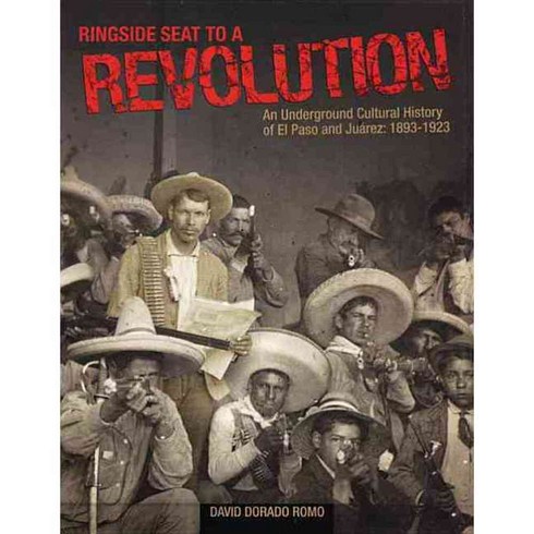Ringside Seat To A Revolution: An Underground Cultural History Of El Paso And Juarez 1893-1923, Cinco Puntos Pr